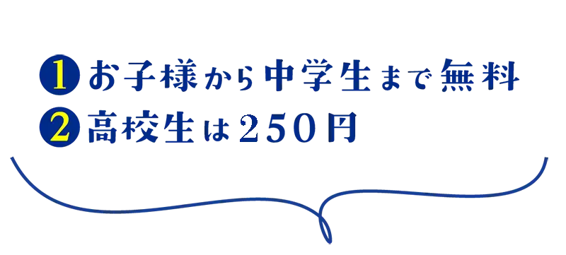 お子様から中学生まで無料、高校生は500円