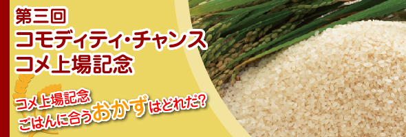 第三回 コモディティ・チャンス ~ コメ上場記念 ごはんに合うおかずはどれだ? ~