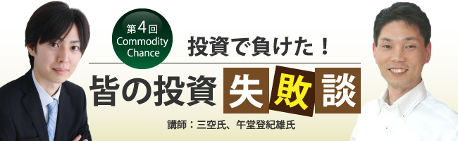 第4回 コモディティ・チャンス 投資で負けた!失敗談を語ろうSP